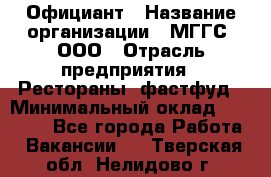 Официант › Название организации ­ МГГС, ООО › Отрасль предприятия ­ Рестораны, фастфуд › Минимальный оклад ­ 40 000 - Все города Работа » Вакансии   . Тверская обл.,Нелидово г.